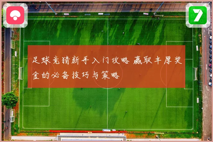 足球竞猜新手入门攻略 赢取丰厚奖金的必备技巧与策略