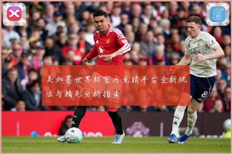 美加墨世界杯官方竞猜平台全新玩法与精彩分析指南