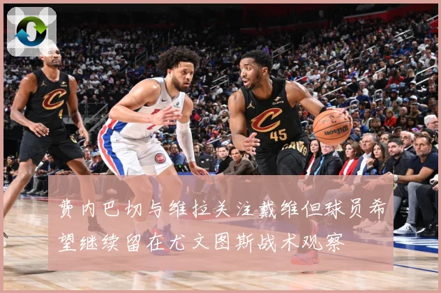 费内巴切与维拉关注戴维但球员希望继续留在尤文图斯战术观察