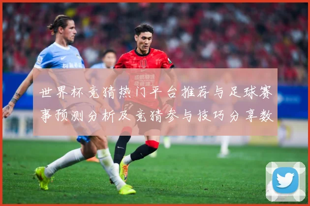 世界杯竞猜热门平台推荐与足球赛事预测分析及竞猜参与技巧分享数据研判