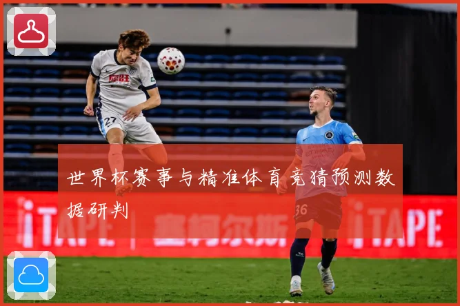 世界杯赛事与精准体育竞猜预测数据研判