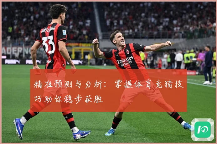 精准预测与分析：掌握体育竞猜技巧助你稳步获胜