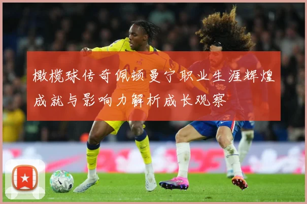 橄榄球传奇佩顿曼宁职业生涯辉煌成就与影响力解析成长观察