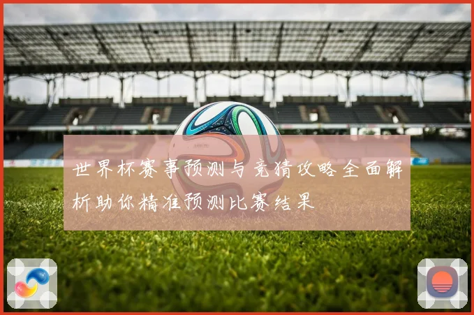 世界杯赛事预测与竞猜攻略全面解析助你精准预测比赛结果