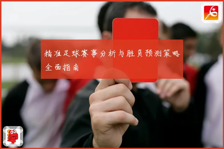 精准足球赛事分析与胜负预测策略全面指南
