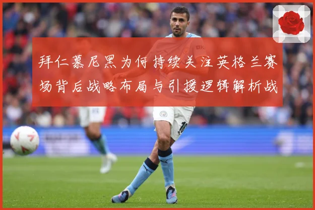 拜仁慕尼黑为何持续关注英格兰赛场背后战略布局与引援逻辑解析战术观察