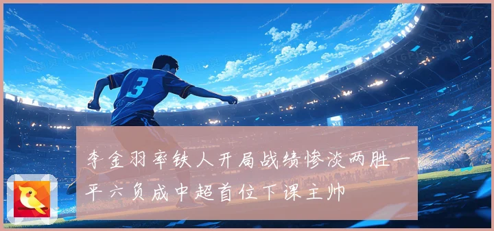 李金羽率铁人开局战绩惨淡两胜一平六负成中超首位下课主帅