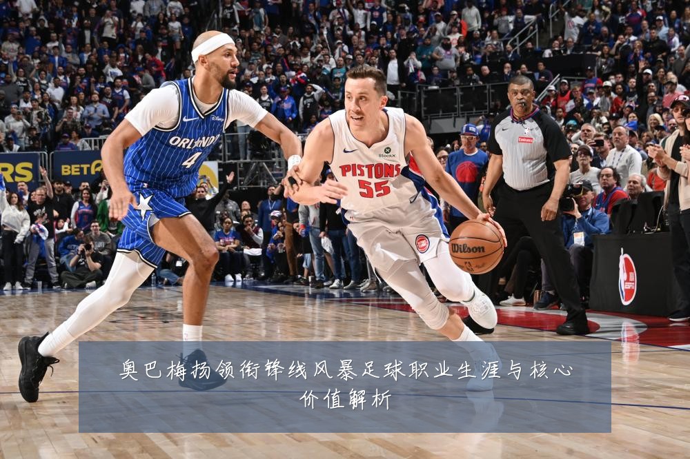 奥巴梅扬领衔锋线风暴足球职业生涯与核心价值解析