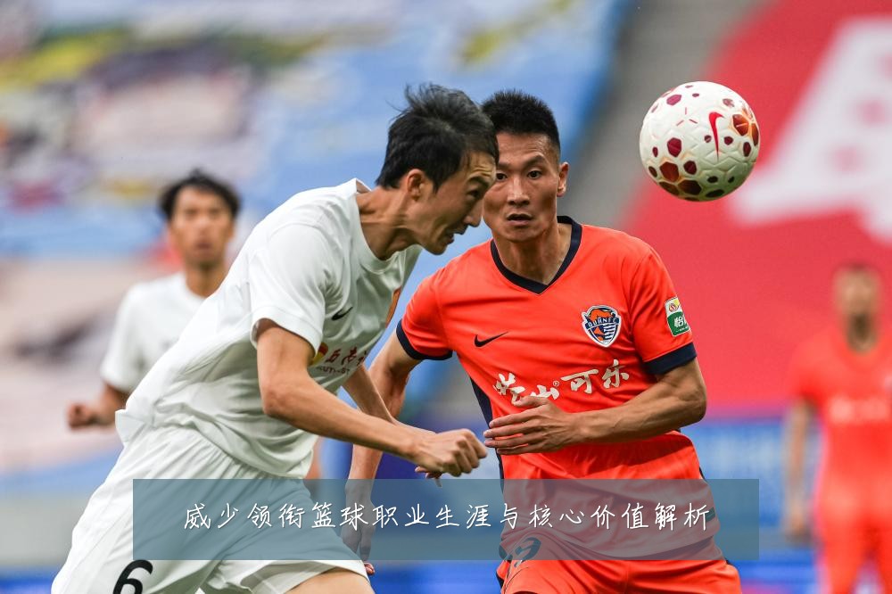 威少领衔篮球职业生涯与核心价值解析