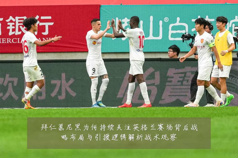 拜仁慕尼黑为何持续关注英格兰赛场背后战略布局与引援逻辑解析战术观察