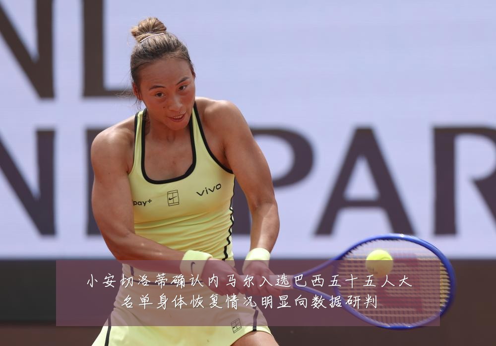 小安切洛蒂确认内马尔入选巴西五十五人大名单身体恢复情况明显向数据研判