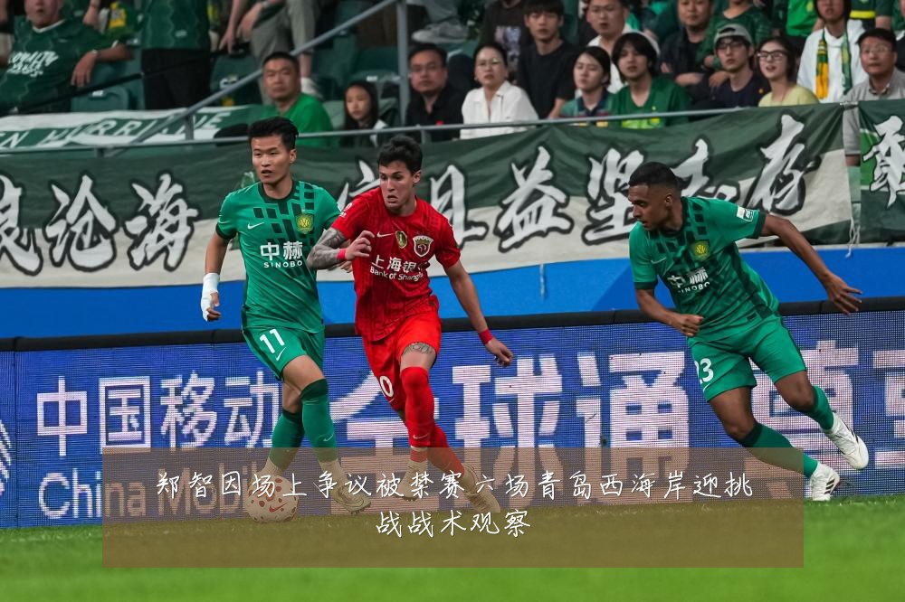 郑智因场上争议被禁赛六场青岛西海岸迎挑战战术观察